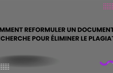 COMMENT REFORMULER UN DOCUMENT DE RECHERCHE POUR ÉLIMINER LE PLAGIAT ?
